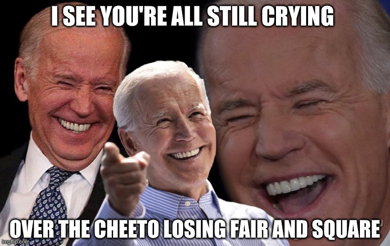 Biden laughing | I SEE YOU'RE ALL STILL CRYING OVER THE CHEETO LOSING FAIR AND SQUARE | image tagged in biden laughing | made w/ Imgflip meme maker