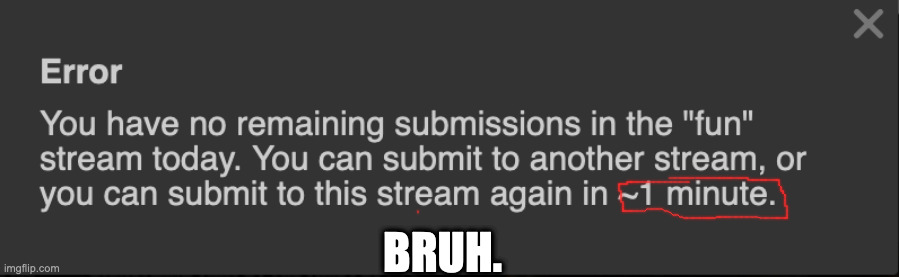 Happened to me today | BRUH. | image tagged in why,annoying,funny,meme,fun stream,sad | made w/ Imgflip meme maker