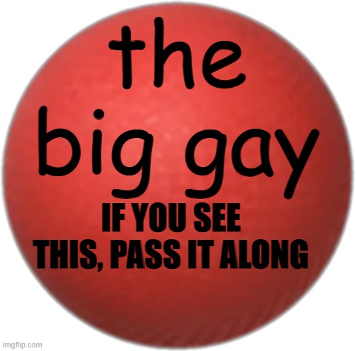 #PassItAlong | the big gay; IF YOU SEE THIS, PASS IT ALONG | image tagged in funny,memes | made w/ Imgflip meme maker