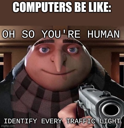 Naming every traffic light | COMPUTERS BE LIKE:; OH SO YOU'RE HUMAN; IDENTIFY EVERY TRAFFIC LIGHT | image tagged in gru gun | made w/ Imgflip meme maker