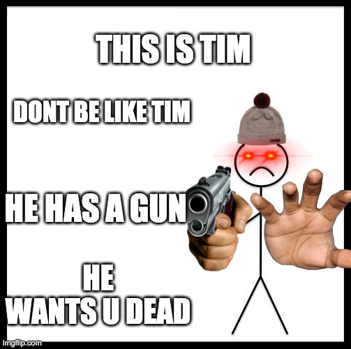 Dont b like Tim | THIS IS TIM; DONT BE LIKE TIM; HE HAS A GUN; HE WANTS U DEAD | image tagged in don't be like bill | made w/ Imgflip meme maker