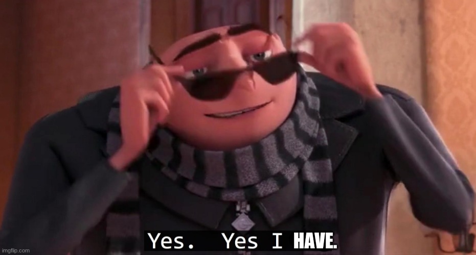 Gru yes, yes i am. | HAVE. | image tagged in gru yes yes i am | made w/ Imgflip meme maker