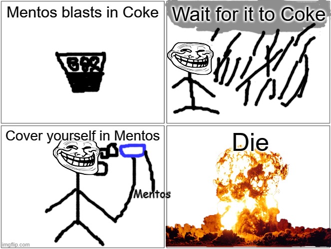 I have excellent drawing skillz I know |  Mentos blasts in Coke; Wait for it to Coke; Cover yourself in Mentos; Die; Mentos | image tagged in memes,blank comic panel 2x2,cover,yourself,coke,mentos | made w/ Imgflip meme maker