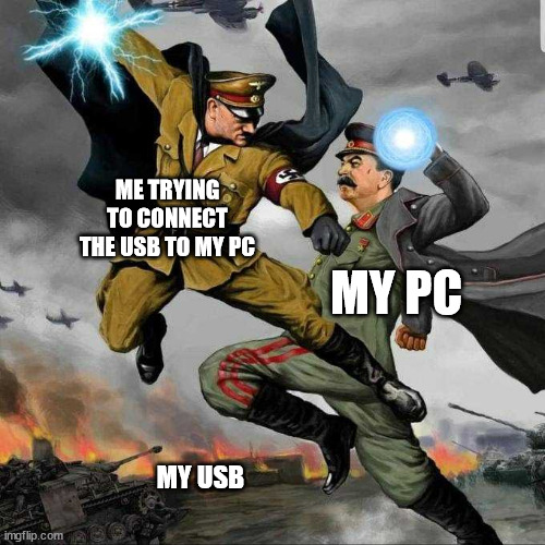 Always struggle to connect the USB | ME TRYING TO CONNECT THE USB TO MY PC; MY PC; MY USB | image tagged in memes | made w/ Imgflip meme maker