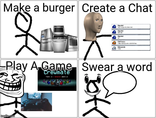 EWW....... | Make a burger; Create a Chat; Play A Game; Swear a word | image tagged in memes,blank comic panel 2x2 | made w/ Imgflip meme maker