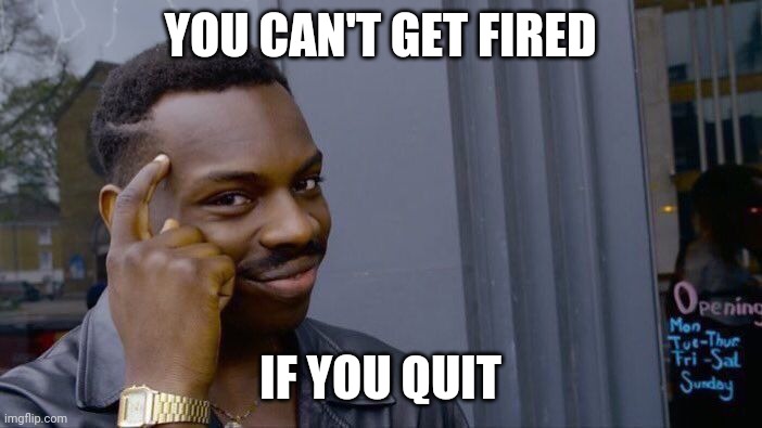 Roll Safe Think About It Meme | YOU CAN'T GET FIRED; IF YOU QUIT | image tagged in memes,roll safe think about it | made w/ Imgflip meme maker