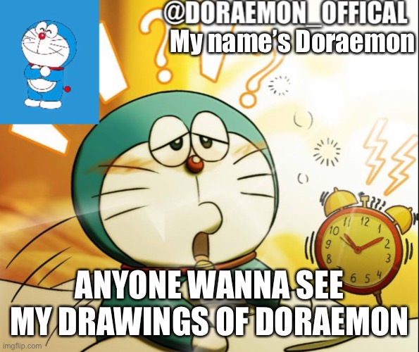 Doraemon_Official’s announcement morning version | My name’s Doraemon; ANYONE WANNA SEE MY DRAWINGS OF DORAEMON | image tagged in doraemon_official s announcement morning version | made w/ Imgflip meme maker