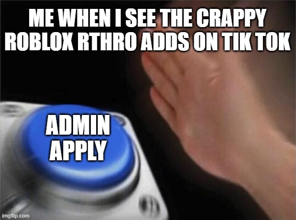 Blank Nut Button Meme | ME WHEN I SEE THE CRAPPY ROBLOX RTHRO ADDS ON TIK TOK; ADMIN APPLY | image tagged in memes,blank nut button,roblox,tik tok | made w/ Imgflip meme maker