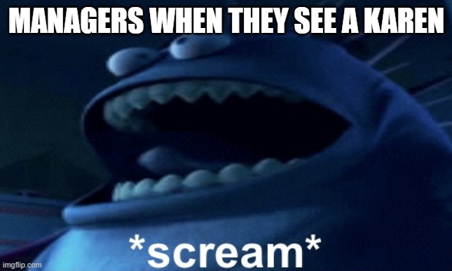 Screaming monster | MANAGERS WHEN THEY SEE A KAREN | image tagged in screaming monster | made w/ Imgflip meme maker