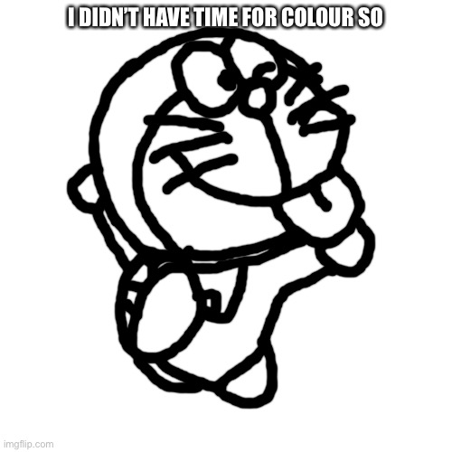 Blank Transparent Square | I DIDN’T HAVE TIME FOR COLOUR SO | image tagged in memes,blank transparent square | made w/ Imgflip meme maker