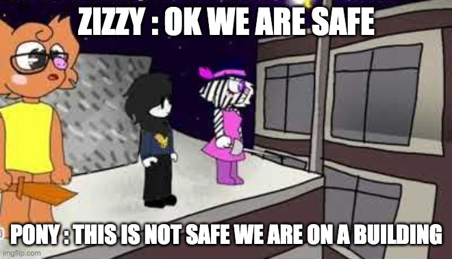 safe place but not safe | ZIZZY : OK WE ARE SAFE; PONY : THIS IS NOT SAFE WE ARE ON A BUILDING | image tagged in memes,success kid | made w/ Imgflip meme maker