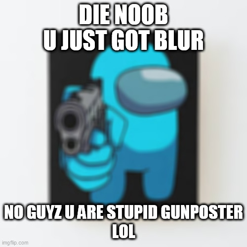 gunposter | DIE NOOB
U JUST GOT BLUR; NO GUYZ U ARE STUPID GUNPOSTER
LOL | image tagged in among us cyan,gunposter | made w/ Imgflip meme maker