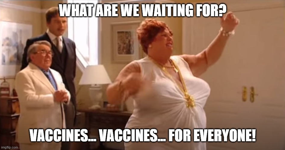 vaccines vaccines for everyone | WHAT ARE WE WAITING FOR? VACCINES... VACCINES... FOR EVERYONE! | image tagged in bubbles devere,little britain | made w/ Imgflip meme maker
