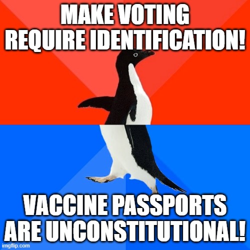 Just gonna leave this here... | MAKE VOTING REQUIRE IDENTIFICATION! VACCINE PASSPORTS ARE UNCONSTITUTIONAL! | image tagged in memes,socially awesome awkward penguin,dumbpublicans,lol,hypocrisy,covid | made w/ Imgflip meme maker