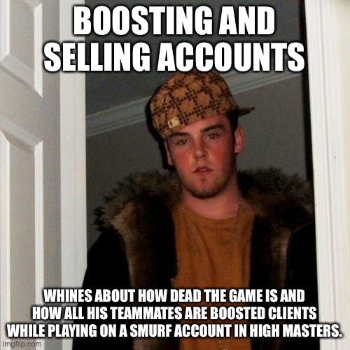 Scumbag Steve Meme | BOOSTING AND SELLING ACCOUNTS; WHINES ABOUT HOW DEAD THE GAME IS AND HOW ALL HIS TEAMMATES ARE BOOSTED CLIENTS WHILE PLAYING ON A SMURF ACCOUNT IN HIGH MASTERS. | image tagged in memes,scumbag steve | made w/ Imgflip meme maker