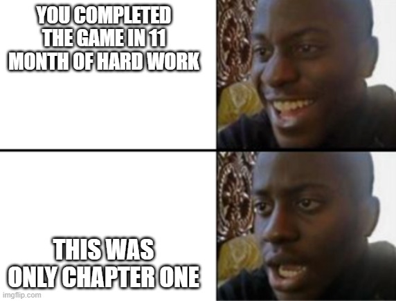 No title needed | YOU COMPLETED THE GAME IN 11 MONTH OF HARD WORK; THIS WAS ONLY CHAPTER ONE | image tagged in oh yeah oh no,meme | made w/ Imgflip meme maker