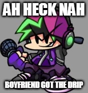 Ah heck nah Boyfriend got the drip | AH HECK NAH; BOYFRIEND GOT THE DRIP | image tagged in fnf,drip | made w/ Imgflip meme maker