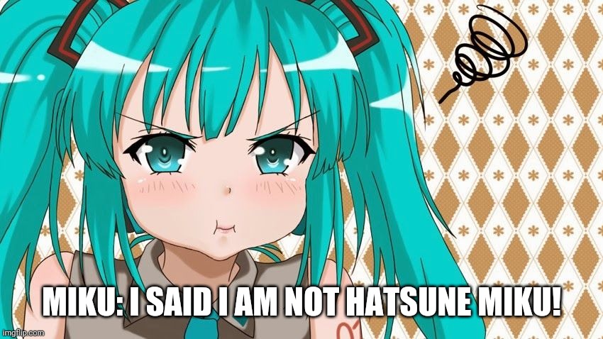 MIKU: I SAID I AM NOT HATSUNE MIKU! | made w/ Imgflip meme maker