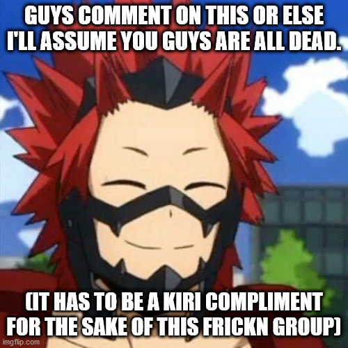  GUYS COMMENT ON THIS OR ELSE I'LL ASSUME YOU GUYS ARE ALL DEAD. (IT HAS TO BE A KIRI COMPLIMENT FOR THE SAKE OF THIS FRICKN GROUP) | made w/ Imgflip meme maker