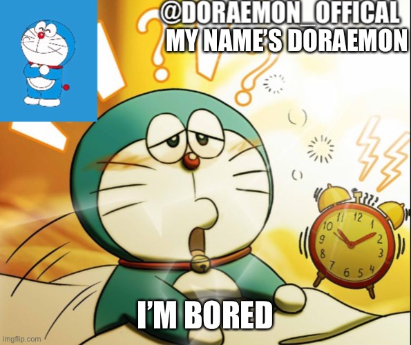 Doraemon_Official’s announcement morning version | MY NAME’S DORAEMON; I’M BORED | image tagged in doraemon_official s announcement morning version | made w/ Imgflip meme maker