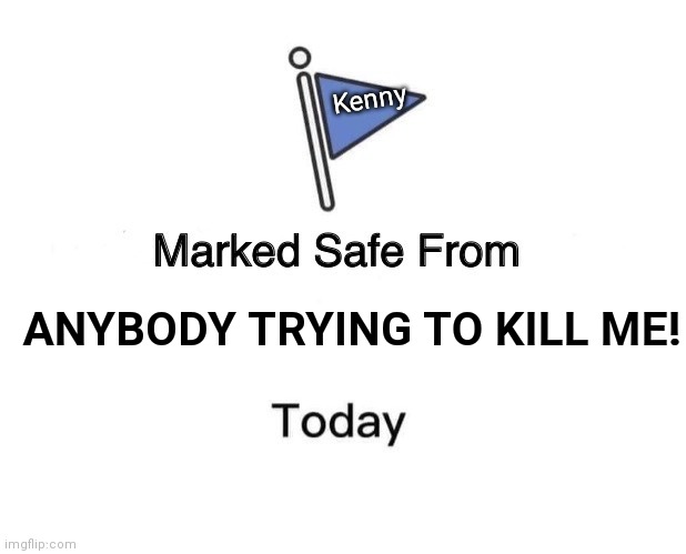 Marked Safe From Meme | Kenny; ANYBODY TRYING TO KILL ME! | image tagged in memes,marked safe from | made w/ Imgflip meme maker