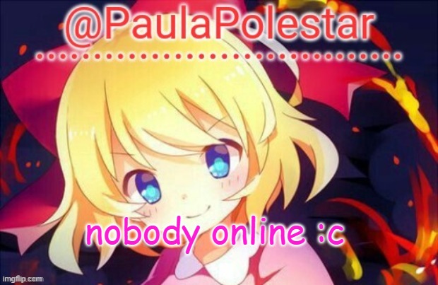 :c | nobody online :c | image tagged in paula announcement 2 | made w/ Imgflip meme maker