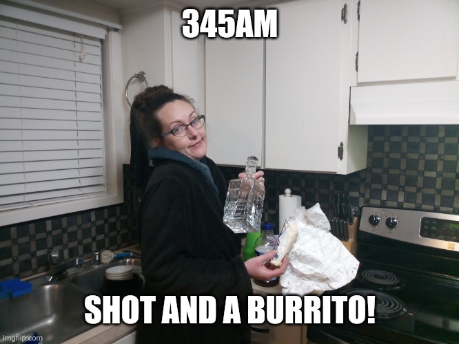 Reshanda | 345AM; SHOT AND A BURRITO! | image tagged in burrito | made w/ Imgflip meme maker