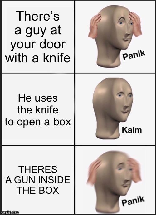Ahhhh!! | There’s a guy at your door with a knife; He uses the knife to open a box; THERES A GUN INSIDE THE BOX | image tagged in memes,panik kalm panik,gun | made w/ Imgflip meme maker