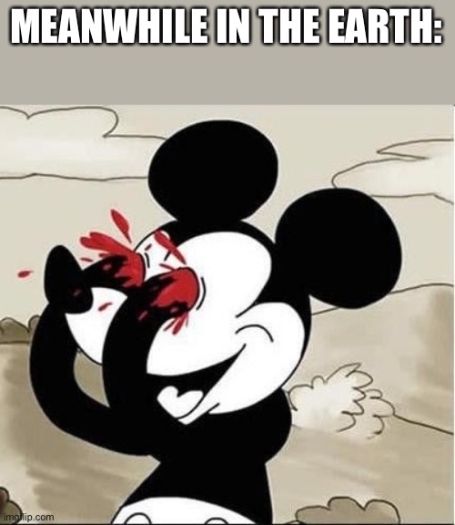 mickey mouse eyes | MEANWHILE IN THE EARTH: | image tagged in mickey mouse eyes | made w/ Imgflip meme maker