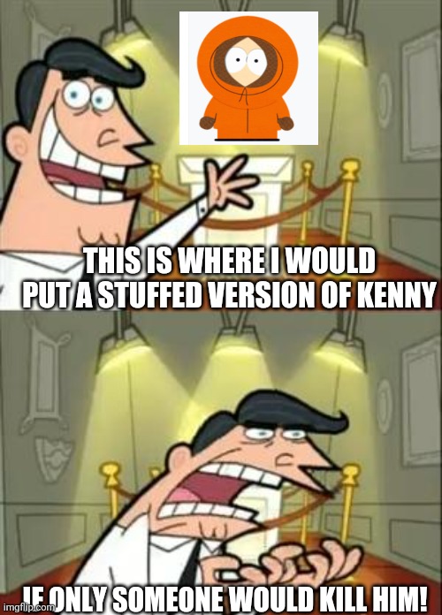 This Is Where I'd Put My Trophy If I Had One Meme | THIS IS WHERE I WOULD PUT A STUFFED VERSION OF KENNY; IF ONLY SOMEONE WOULD KILL HIM! | image tagged in memes,this is where i'd put my trophy if i had one | made w/ Imgflip meme maker