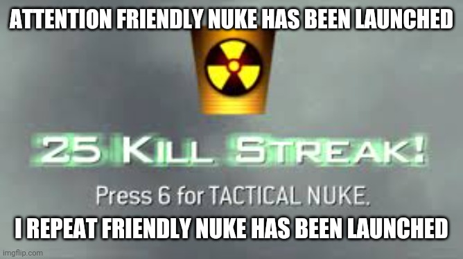 Tactical Nuke | ATTENTION FRIENDLY NUKE HAS BEEN LAUNCHED I REPEAT FRIENDLY NUKE HAS BEEN LAUNCHED | image tagged in tactical nuke | made w/ Imgflip meme maker