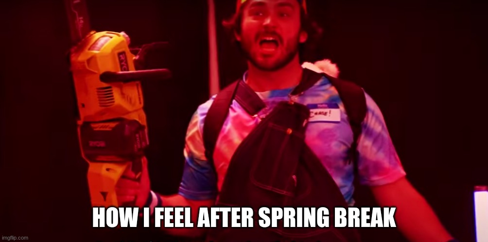Chase With Chainsaw | HOW I FEEL AFTER SPRING BREAK | image tagged in memes,funny,youtube | made w/ Imgflip meme maker