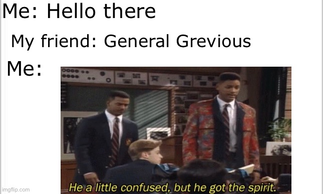 Hello there | Me: Hello there; My friend: General Grevious; Me: | image tagged in star wars,memes | made w/ Imgflip meme maker