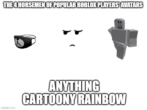 Blank White Template | THE 4 HORSEMEN OF POPULAR ROBLOX PLAYERS' AVATARS; ANYTHING CARTOONY RAINBOW | image tagged in blank white template | made w/ Imgflip meme maker