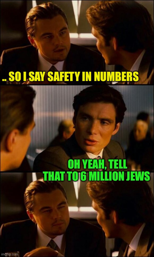 ‘Let my people go’;-) |  .. SO I SAY SAFETY IN NUMBERS; OH YEAH, TELL THAT TO 6 MILLION JEWS | image tagged in di caprio inception,holocaust,6 million,ww2,jews,dark humour | made w/ Imgflip meme maker
