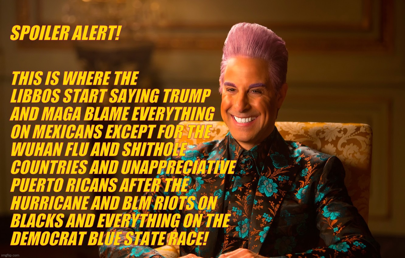 Caesar Fl | SPOILER ALERT! THIS IS WHERE THE LIBBOS START SAYING TRUMP AND MAGA BLAME EVERYTHING ON MEXICANS EXCEPT FOR THE WUHAN FLU AND SHITHOLE COUNT | image tagged in caesar fl | made w/ Imgflip meme maker