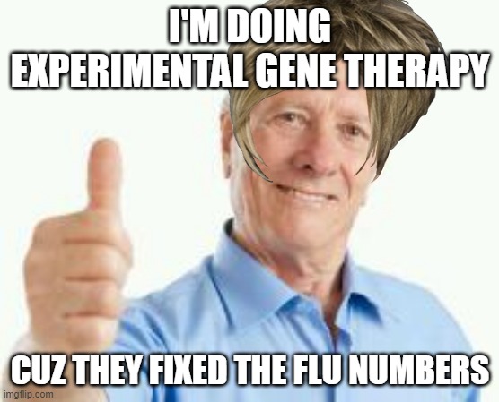 Gene Therapy | I'M DOING EXPERIMENTAL GENE THERAPY; CUZ THEY FIXED THE FLU NUMBERS | image tagged in bad advice baby boomer | made w/ Imgflip meme maker