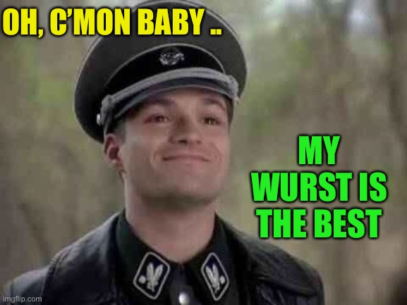 grammar nazi | OH, C’MON BABY .. MY WURST IS THE BEST | image tagged in grammar nazi | made w/ Imgflip meme maker