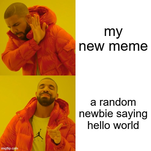 Literally the whole of imgflip be like: | my new meme; a random newbie saying hello world | image tagged in memes,drake hotline bling | made w/ Imgflip meme maker
