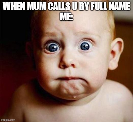 scared baby |  WHEN MUM CALLS U BY FULL NAME
ME: | image tagged in scared baby | made w/ Imgflip meme maker