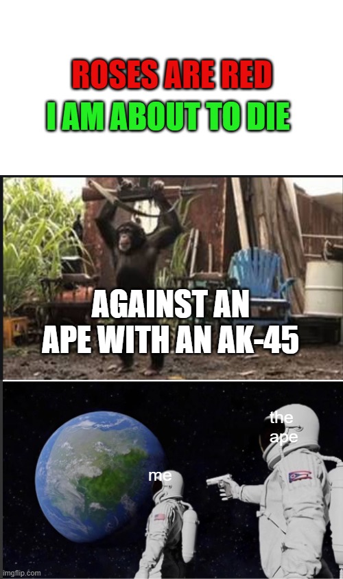 Always Has Been Meme |  ROSES ARE RED; I AM ABOUT TO DIE; AGAINST AN APE WITH AN AK-45; the ape; me | image tagged in memes,always has been | made w/ Imgflip meme maker