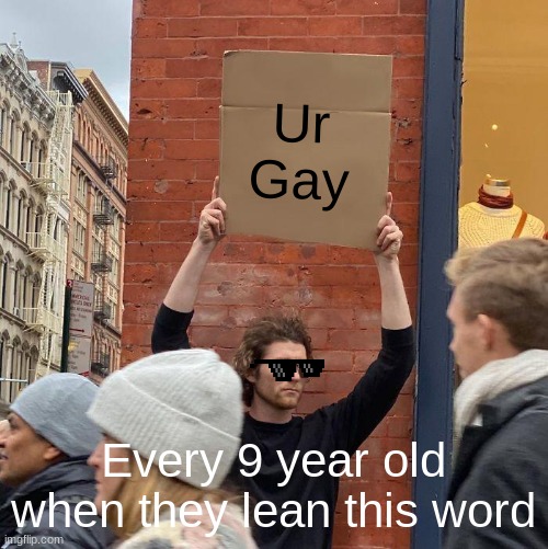 Ur Gay; Every 9 year old when they lean this word | image tagged in memes,guy holding cardboard sign | made w/ Imgflip meme maker