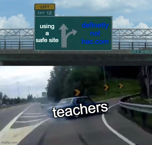 hac go skrrrt | using a safe site; definetly
not hac.com; teachers | image tagged in memes,left exit 12 off ramp | made w/ Imgflip meme maker