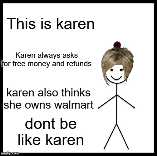 Be Like Bill Meme | This is karen; Karen always asks for free money and refunds; karen also thinks she owns walmart; dont be like karen | image tagged in memes,be like bill | made w/ Imgflip meme maker