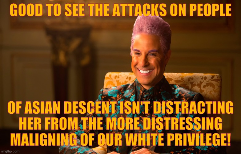 Caesar Fl | GOOD TO SEE THE ATTACKS ON PEOPLE OF ASIAN DESCENT ISN'T DISTRACTING HER FROM THE MORE DISTRESSING   MALIGNING OF OUR WHITE PRIVILEGE! | image tagged in caesar fl | made w/ Imgflip meme maker