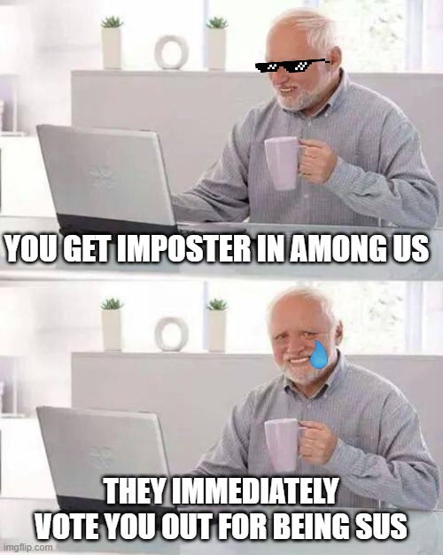 How among us feels sometimes | YOU GET IMPOSTER IN AMONG US; THEY IMMEDIATELY VOTE YOU OUT FOR BEING SUS | image tagged in memes,hide the pain harold,among us | made w/ Imgflip meme maker