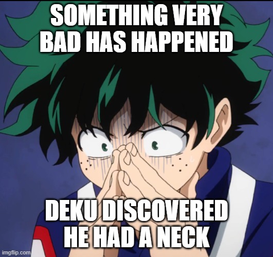 if he breaks that... | SOMETHING VERY BAD HAS HAPPENED; DEKU DISCOVERED HE HAD A NECK | image tagged in suffering deku | made w/ Imgflip meme maker