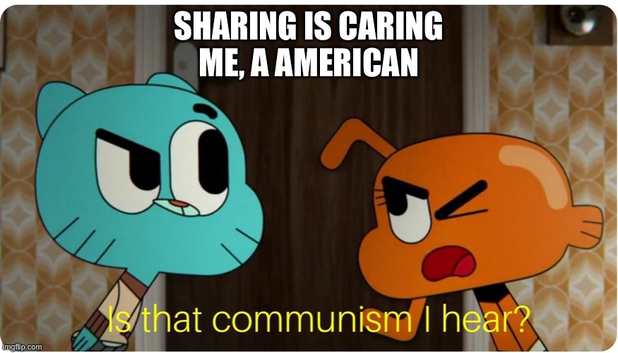 Sharing is communist | SHARING IS CARING
ME, A AMERICAN | image tagged in is that communism i hear | made w/ Imgflip meme maker