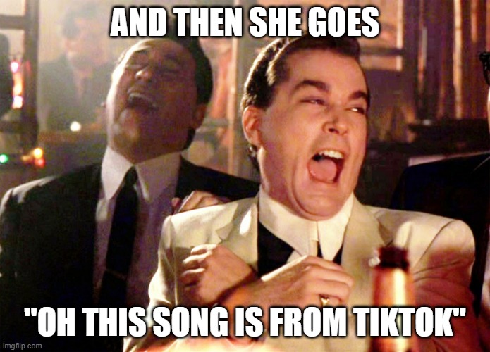 wee |  AND THEN SHE GOES; "OH THIS SONG IS FROM TIKTOK" | image tagged in tiktok | made w/ Imgflip meme maker