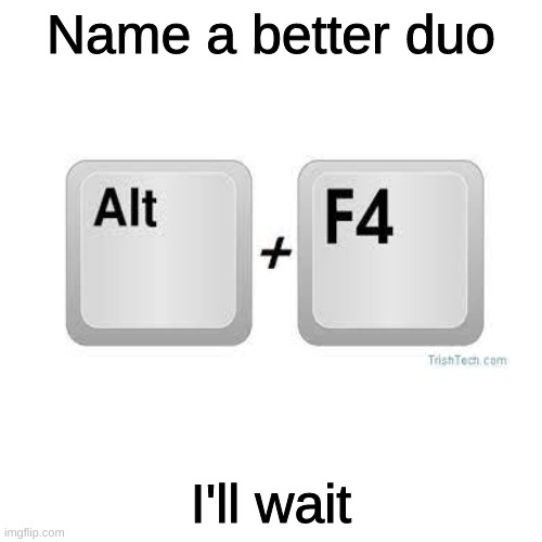 similar repost to the one i did before | Name a better duo; I'll wait | image tagged in memes,yuh,alt f4,spiderman computer desk | made w/ Imgflip meme maker